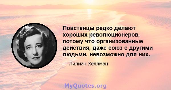 Повстанцы редко делают хороших революционеров, потому что организованные действия, даже союз с другими людьми, невозможно для них.