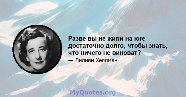 Разве вы не жили на юге достаточно долго, чтобы знать, что ничего не виноват?