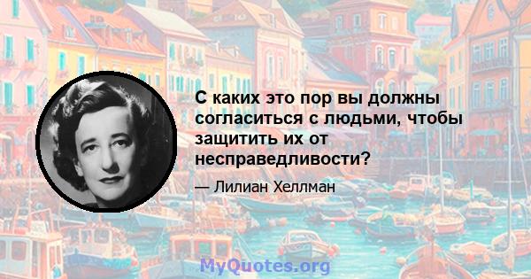 С каких это пор вы должны согласиться с людьми, чтобы защитить их от несправедливости?