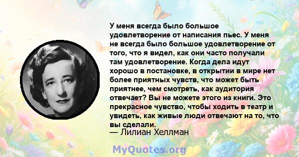 У меня всегда было большое удовлетворение от написания пьес. У меня не всегда было большое удовлетворение от того, что я видел, как они часто получали там удовлетворение. Когда дела идут хорошо в постановке, в открытии