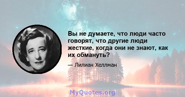 Вы не думаете, что люди часто говорят, что другие люди жесткие, когда они не знают, как их обмануть?