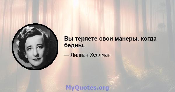 Вы теряете свои манеры, когда бедны.