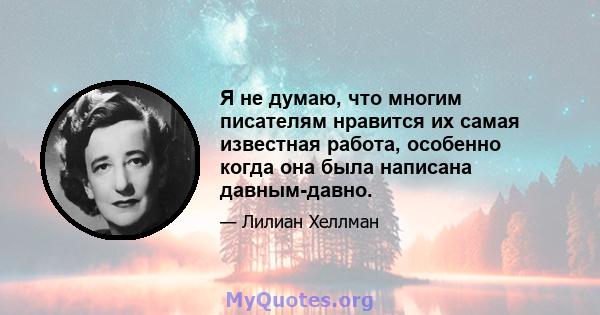 Я не думаю, что многим писателям нравится их самая известная работа, особенно когда она была написана давным-давно.