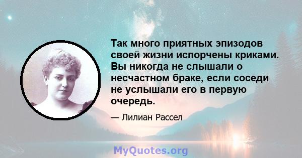 Так много приятных эпизодов своей жизни испорчены криками. Вы никогда не слышали о несчастном браке, если соседи не услышали его в первую очередь.