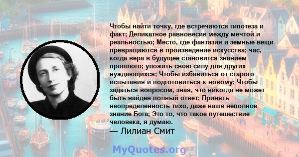 Чтобы найти точку, где встречаются гипотеза и факт; Деликатное равновесие между мечтой и реальностью; Место, где фантазия и земные вещи превращаются в произведение искусства; час, когда вера в будущее становится знанием 