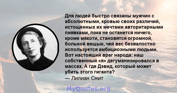 Для людей быстро связаны мужчин с абсолютными, кровью своих различий, истощенных их мечтами авторитарными пиявками, пока не останется ничего, кроме мякоти, становятся огромной, больной вещью, чей вес безжалостно