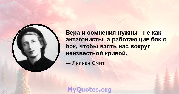 Вера и сомнения нужны - не как антагонисты, а работающие бок о бок, чтобы взять нас вокруг неизвестной кривой.