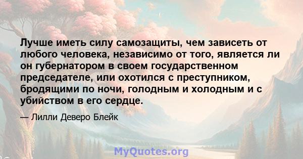 Лучше иметь силу самозащиты, чем зависеть от любого человека, независимо от того, является ли он губернатором в своем государственном председателе, или охотился с преступником, бродящими по ночи, голодным и холодным и с 