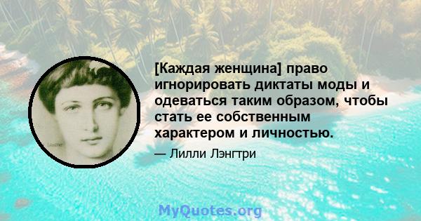 [Каждая женщина] право игнорировать диктаты моды и одеваться таким образом, чтобы стать ее собственным характером и личностью.