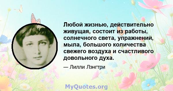 Любой жизнью, действительно живущая, состоит из работы, солнечного света, упражнений, мыла, большого количества свежего воздуха и счастливого довольного духа.