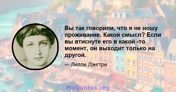 Вы так говорили, что я не ношу проживание. Какой смысл? Если вы втиснуте его в какой -то момент, он выходит только на другой.