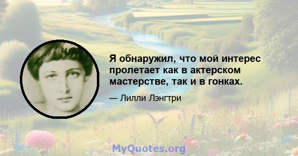 Я обнаружил, что мой интерес пролетает как в актерском мастерстве, так и в гонках.