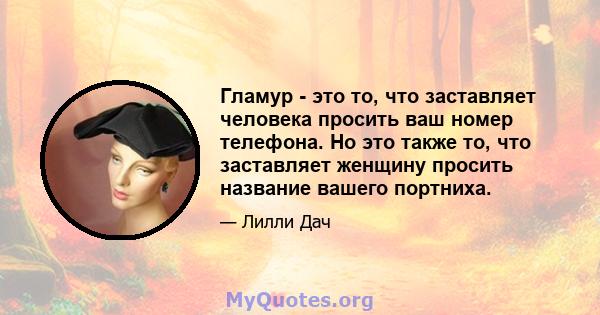 Гламур - это то, что заставляет человека просить ваш номер телефона. Но это также то, что заставляет женщину просить название вашего портниха.