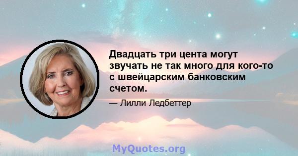 Двадцать три цента могут звучать не так много для кого-то с швейцарским банковским счетом.