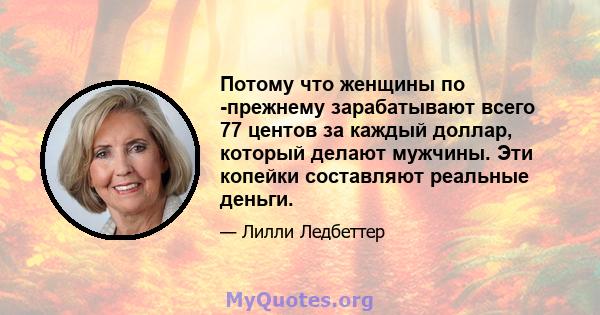 Потому что женщины по -прежнему зарабатывают всего 77 центов за каждый доллар, который делают мужчины. Эти копейки составляют реальные деньги.