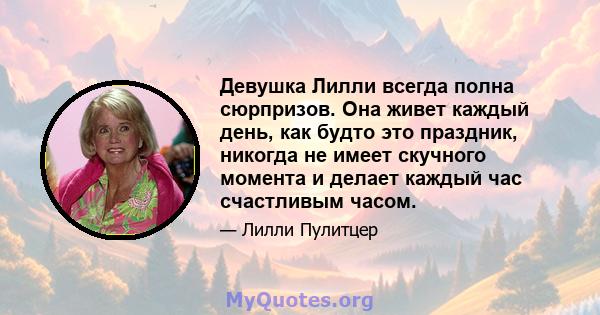 Девушка Лилли всегда полна сюрпризов. Она живет каждый день, как будто это праздник, никогда не имеет скучного момента и делает каждый час счастливым часом.