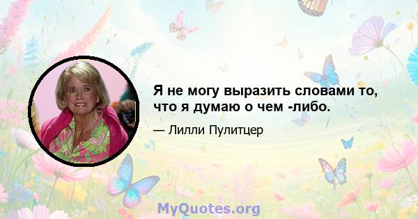 Я не могу выразить словами то, что я думаю о чем -либо.