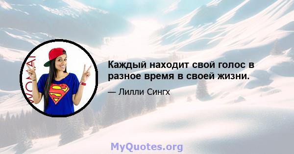 Каждый находит свой голос в разное время в своей жизни.