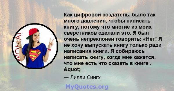 Как цифровой создатель, было так много давления, чтобы написать книгу, потому что многие из моих сверстников сделали это. Я был очень непреклонен говорить: «Нет! Я не хочу выпускать книгу только ради написания книги. Я