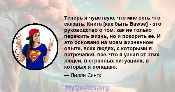 Теперь я чувствую, что мне есть что сказать. Книга [как быть Bawse] - это руководство о том, как не только пережить жизнь, но и покорить ее. И это основано на моем жизненном опыте, всех людях, с которыми я встречался,