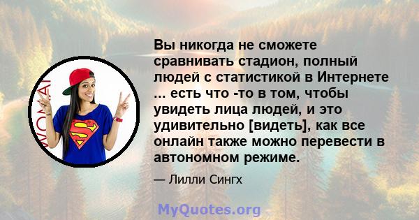 Вы никогда не сможете сравнивать стадион, полный людей с статистикой в ​​Интернете ... есть что -то в том, чтобы увидеть лица людей, и это удивительно [видеть], как все онлайн также можно перевести в автономном режиме.