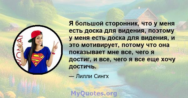 Я большой сторонник, что у меня есть доска для видения, поэтому у меня есть доска для видения, и это мотивирует, потому что она показывает мне все, чего я достиг, и все, чего я все еще хочу достичь.