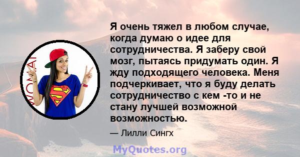 Я очень тяжел в любом случае, когда думаю о идее для сотрудничества. Я заберу свой мозг, пытаясь придумать один. Я жду подходящего человека. Меня подчеркивает, что я буду делать сотрудничество с кем -то и не стану