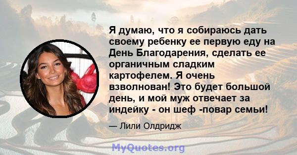 Я думаю, что я собираюсь дать своему ребенку ее первую еду на День Благодарения, сделать ее органичным сладким картофелем. Я очень взволнован! Это будет большой день, и мой муж отвечает за индейку - он шеф -повар семьи!