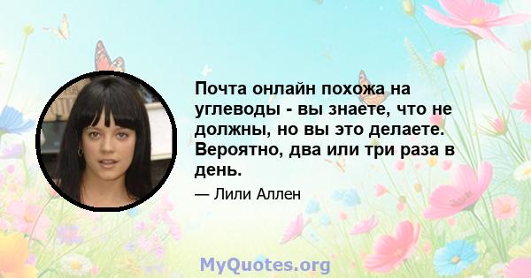 Почта онлайн похожа на углеводы - вы знаете, что не должны, но вы это делаете. Вероятно, два или три раза в день.