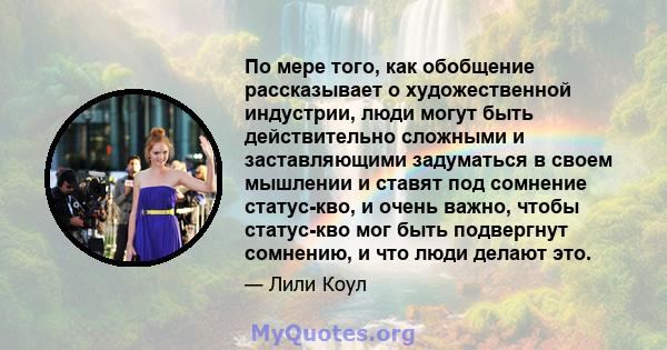 По мере того, как обобщение рассказывает о художественной индустрии, люди могут быть действительно сложными и заставляющими задуматься в своем мышлении и ставят под сомнение статус-кво, и очень важно, чтобы статус-кво