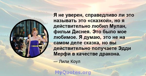 Я не уверен, справедливо ли это называть это «сказкой», но я действительно любил Мулан, фильм Диснея. Это было мое любимое. Я думаю, это не на самом деле сказка, но вы действительно получаете Эдди Мерфи в качестве