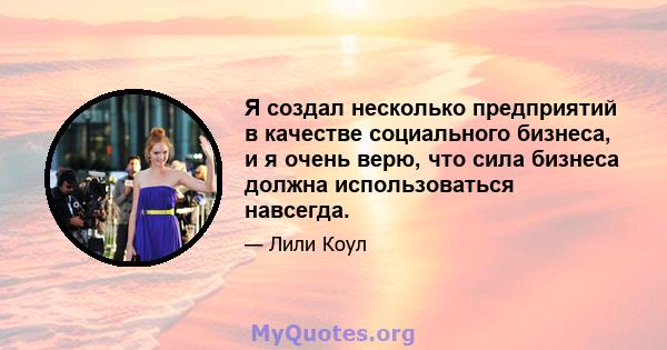 Я создал несколько предприятий в качестве социального бизнеса, и я очень верю, что сила бизнеса должна использоваться навсегда.