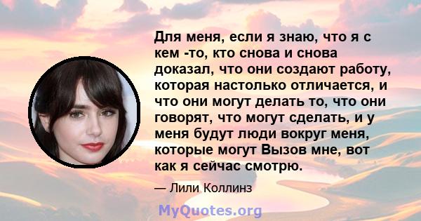 Для меня, если я знаю, что я с кем -то, кто снова и снова доказал, что они создают работу, которая настолько отличается, и что они могут делать то, что они говорят, что могут сделать, и у меня будут люди вокруг меня,