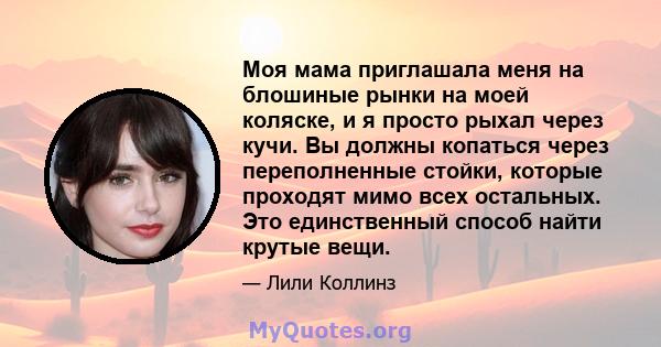 Моя мама приглашала меня на блошиные рынки на моей коляске, и я просто рыхал через кучи. Вы должны копаться через переполненные стойки, которые проходят мимо всех остальных. Это единственный способ найти крутые вещи.