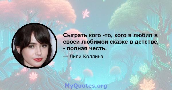 Сыграть кого -то, кого я любил в своей любимой сказке в детстве, - полная честь.