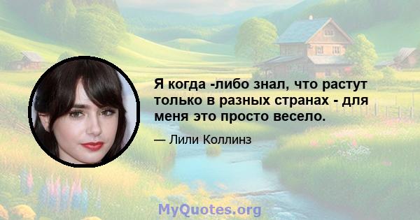 Я когда -либо знал, что растут только в разных странах - для меня это просто весело.