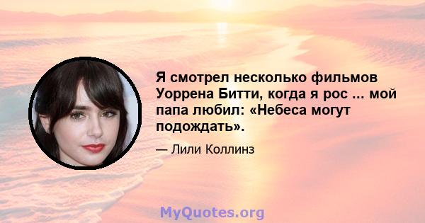 Я смотрел несколько фильмов Уоррена Битти, когда я рос ... мой папа любил: «Небеса могут подождать».