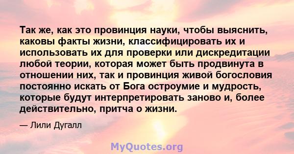 Так же, как это провинция науки, чтобы выяснить, каковы факты жизни, классифицировать их и использовать их для проверки или дискредитации любой теории, которая может быть продвинута в отношении них, так и провинция