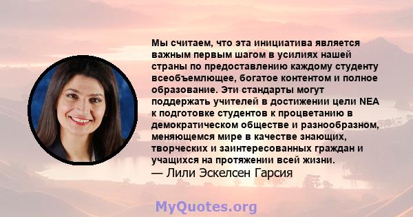 Мы считаем, что эта инициатива является важным первым шагом в усилиях нашей страны по предоставлению каждому студенту всеобъемлющее, богатое контентом и полное образование. Эти стандарты могут поддержать учителей в