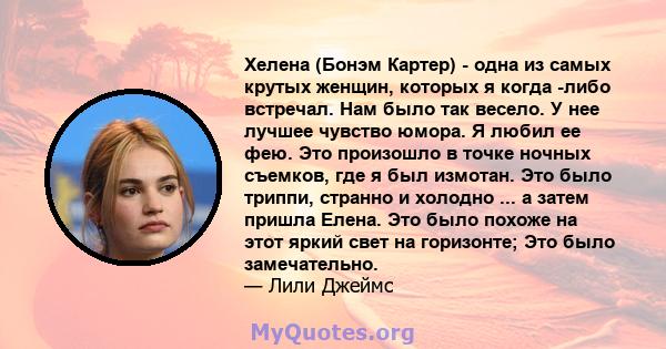 Хелена (Бонэм Картер) - одна из самых крутых женщин, которых я когда -либо встречал. Нам было так весело. У нее лучшее чувство юмора. Я любил ее фею. Это произошло в точке ночных съемков, где я был измотан. Это было