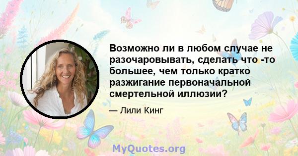 Возможно ли в любом случае не разочаровывать, сделать что -то большее, чем только кратко разжигание первоначальной смертельной иллюзии?