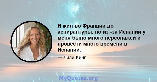 Я жил во Франции до аспирантуры, но из -за Испании у меня было много персонажей и провести много времени в Испании.