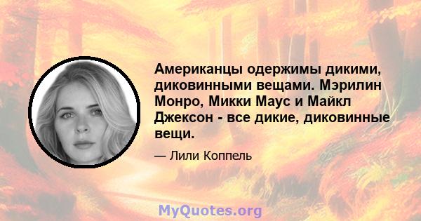 Американцы одержимы дикими, диковинными вещами. Мэрилин Монро, Микки Маус и Майкл Джексон - все дикие, диковинные вещи.