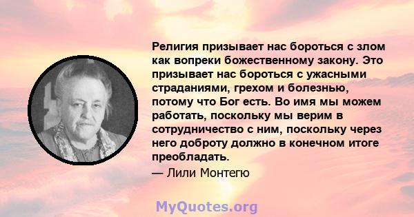 Религия призывает нас бороться с злом как вопреки божественному закону. Это призывает нас бороться с ужасными страданиями, грехом и болезнью, потому что Бог есть. Во имя мы можем работать, поскольку мы верим в