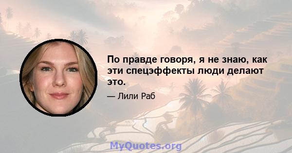 По правде говоря, я не знаю, как эти спецэффекты люди делают это.