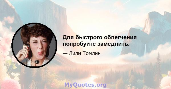 Для быстрого облегчения попробуйте замедлить.