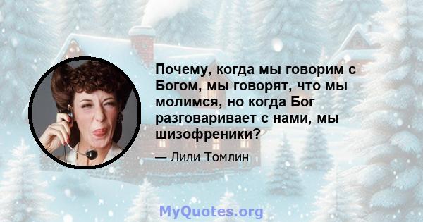 Почему, когда мы говорим с Богом, мы говорят, что мы молимся, но когда Бог разговаривает с нами, мы шизофреники?