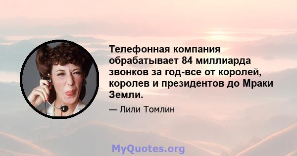 Телефонная компания обрабатывает 84 миллиарда звонков за год-все от королей, королев и президентов до Мраки Земли.