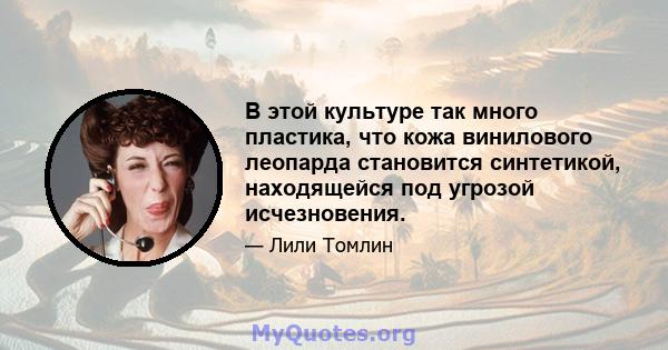 В этой культуре так много пластика, что кожа винилового леопарда становится синтетикой, находящейся под угрозой исчезновения.