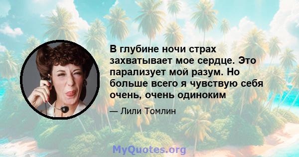 В глубине ночи страх захватывает мое сердце. Это парализует мой разум. Но больше всего я чувствую себя очень, очень одиноким